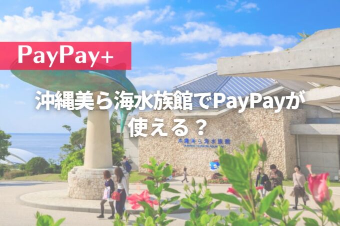 沖縄美ら海水族館でPayPayが使える？