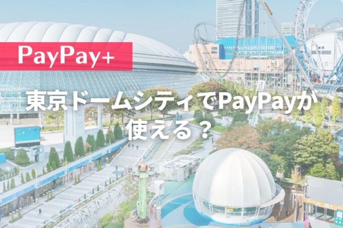 東京ドームシティでPayPayが使える？お得なペイペイ情報まとめ